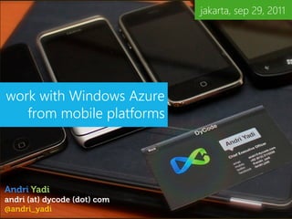 jakarta, sep 29, 2011




work with Windows Azure
   from mobile platforms




Andri Yadi
andri (at) dycode (dot) com
@andri_yadi
 