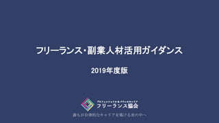 誰もが自律的なキャリアを築ける世の中へ
フリーランス・副業人材活用ガイダンス
2019年度版
 