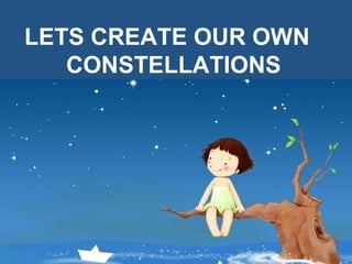 LETS CREATE OUR OWN
CONSTELLATIONS
 