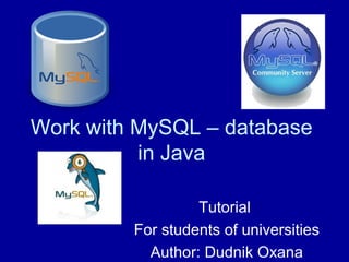 Work with MySQL – database
in Java
Tutorial
For students of universities
Author: Dudnik Oxana
 