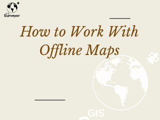 How to Work With
Offline Maps
 
