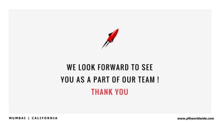 www.pfbworldwide.com
WE LOOK FORWARD TO SEE
YOU AS A PART OF OUR TEAM !
THANK YOU
M U M B A I | C A L I F O R N I A
 