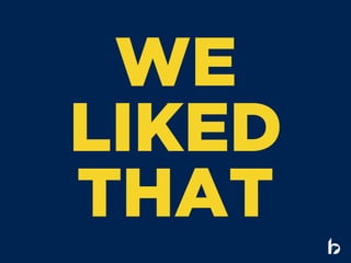 WE
LIKED
THAT
 
