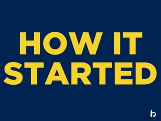 HOW IT
STARTED
 
