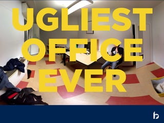 UGLIEST
OFFICE
EVER
 