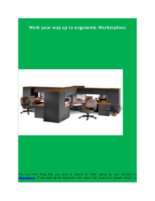 Work your way up to ergonomic Workstations
The very first thing that you need to attend on while opting for new furniture is
Workstations. If you could go for ergonomic work space that would have greater benefit to
 