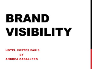 BRAND
VISIBILITY
HOTEL COSTES PARIS

BY
ANDREA CABALLERO

 