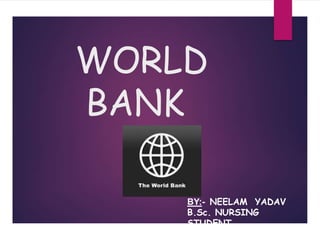 WORLD
BANK
BY:- NEELAM YADAV
B.Sc. NURSING
STUDENT
 