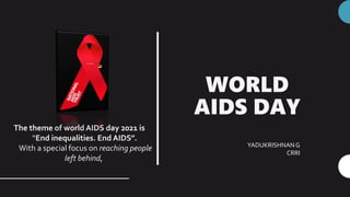 WORLD
AIDS DAY
The theme of world AIDS day 2021 is
“End inequalities. End AIDS”.
With a special focus on reaching people
left behind,
YADUKRISHNANG
CRRI
 