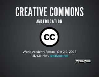 CREATIVE	COMMONS
AND	EDUCATION
World	Academy	Forum	-	Oct	2-3,	2013
Billy	Meinke	/	@billymeinke
 