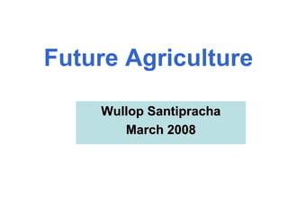 Future Agriculture Wullop Santipracha March 2008 