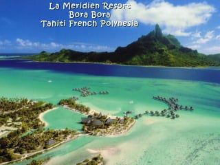 La Meridien Resort
       Bora Bora
Tahiti French Polynesia
 