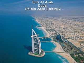 Burj Al Arab
       Dubai
United Arab Emirates
 