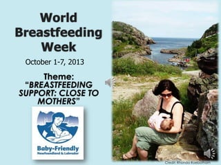 World
Breastfeeding
Week
Theme:
“BREASTFEEDING
SUPPORT: CLOSE TO
MOTHERS”
October 1-7, 2013
Credit: Rhonda Roebotham
 