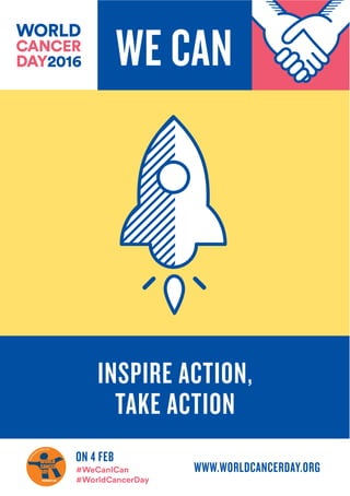 world
cancerday.org
WWW.WORLDCANCERDAY.ORG
ON 4 FEB
#WeCanICan
#WorldCancerDay
INSPIRE ACTION,
TAKE ACTION
WE CAN
 