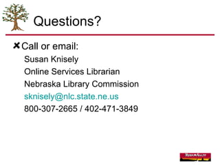 Questions? Call or email: Susan Knisely Online Services Librarian Nebraska Library Commission [email_address] 800-307-2665 / 402-471-3849 