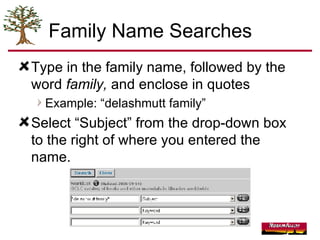 Family Name Searches Type in the family name, followed by the word  family,  and enclose in quotes  Example: “delashmutt family” Select “Subject” from the drop-down box to the right of where you entered the name. 