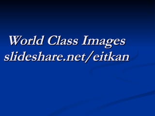 World Class Images slideshare.net/eitkan 