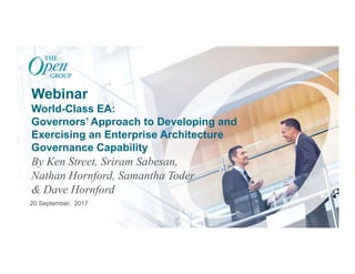 © The Open Group, 2017
Webinar
World-Class EA:
Governors’ Approach to Developing and
Exercising an Enterprise Architecture
Governance Capability
By Ken Street, Sriram Sabesan,
Nathan Hornford, Samantha Toder
& Dave Hornford
20 September, 2017
1
 