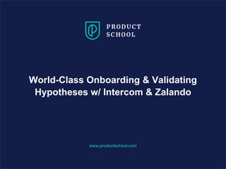 www.productschool.com
World-Class Onboarding & Validating
Hypotheses w/ Intercom & Zalando
 