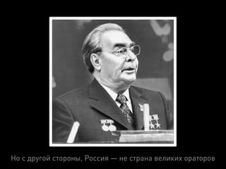 Но с другой стороны, Россия — не страна великих ораторов
 