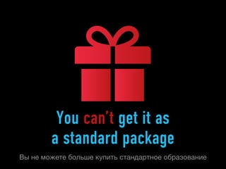 You can’t get it as
        a standard package
Вы не можете больше купить стандартное образование
 