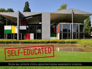 SELF-EDUCATED
Если вы хотите стать архитектором мирового класса...
 