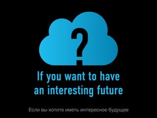 ?
   If you want to have
  an interesting future
Если вы хотите иметь интересное будущее
 