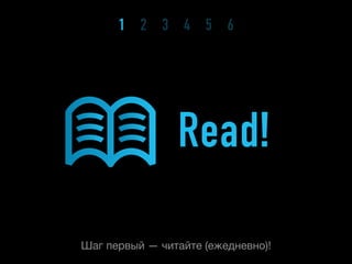 1 2 3 4 5 6




                Read!

Шаг первый — читайте (ежедневно)!
 