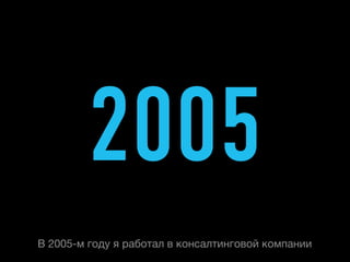 2005
B 2005-м году я работал в консалтинговой компании
 
