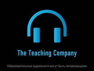 The Teaching Company
Образовательные аудиокниги могут быть потрясающими
 