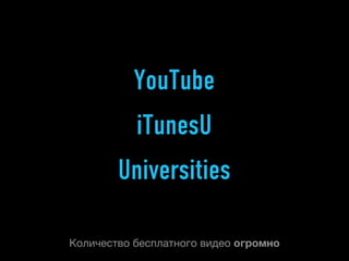 YouTube
           iTunesU
        Universities

Количество бесплатного видео огромно
 