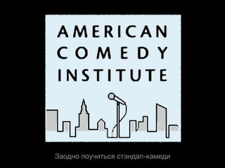 Заодно поучиться стэндап-камеди
 