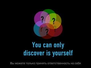 ?
                    ? ?
                    ?? ?
           You can only
        discover is yourself
Вы можете только принять ответственность на себя
 