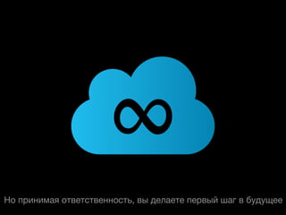 ∞
Но принимая ответственность, вы делаете первый шаг в будущее
 