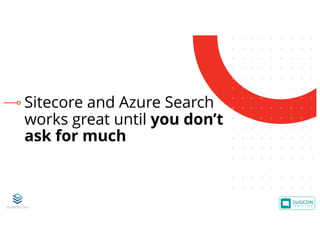 © 2001-2019 Sitecore Corporation A/S. Sitecore® and Own the Experience® are registered trademarks of Sitecore Corporation A/S. All other brand names are the property of their respective owners.
Sitecore and Azure Search
works great until you don’t
ask for much
 