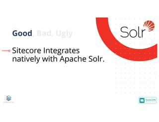 © 2001-2019 Sitecore Corporation A/S. Sitecore® and Own the Experience® are registered trademarks of Sitecore Corporation A/S. All other brand names are the property of their respective owners.
Sitecore Integrates
natively with Apache Solr.
Good, Bad, Ugly
 