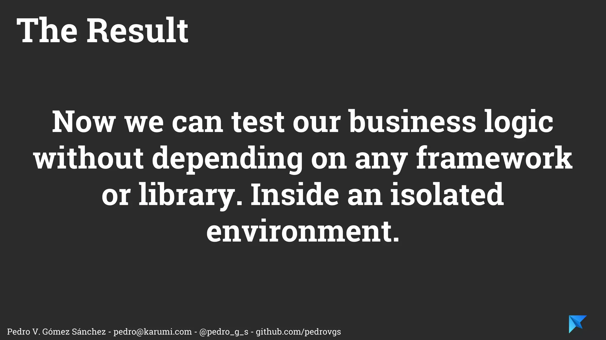 Pedro V. Gómez Sánchez - pedro@karumi.com - @pedro_g_s - github.com/pedrovgs
The usage of test
doubles are the key to
adjust the test scope.
The Application architecture
will help use to hide
implementation details
applying the dependency
inversion principle
 