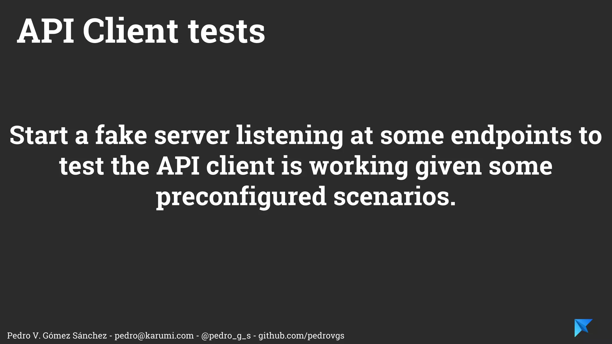 Pedro V. Gómez Sánchez - pedro@karumi.com - @pedro_g_s - github.com/pedrovgs
Test my API Client, HTTP requests/responses
and JSON parsing, are working as expected.
 