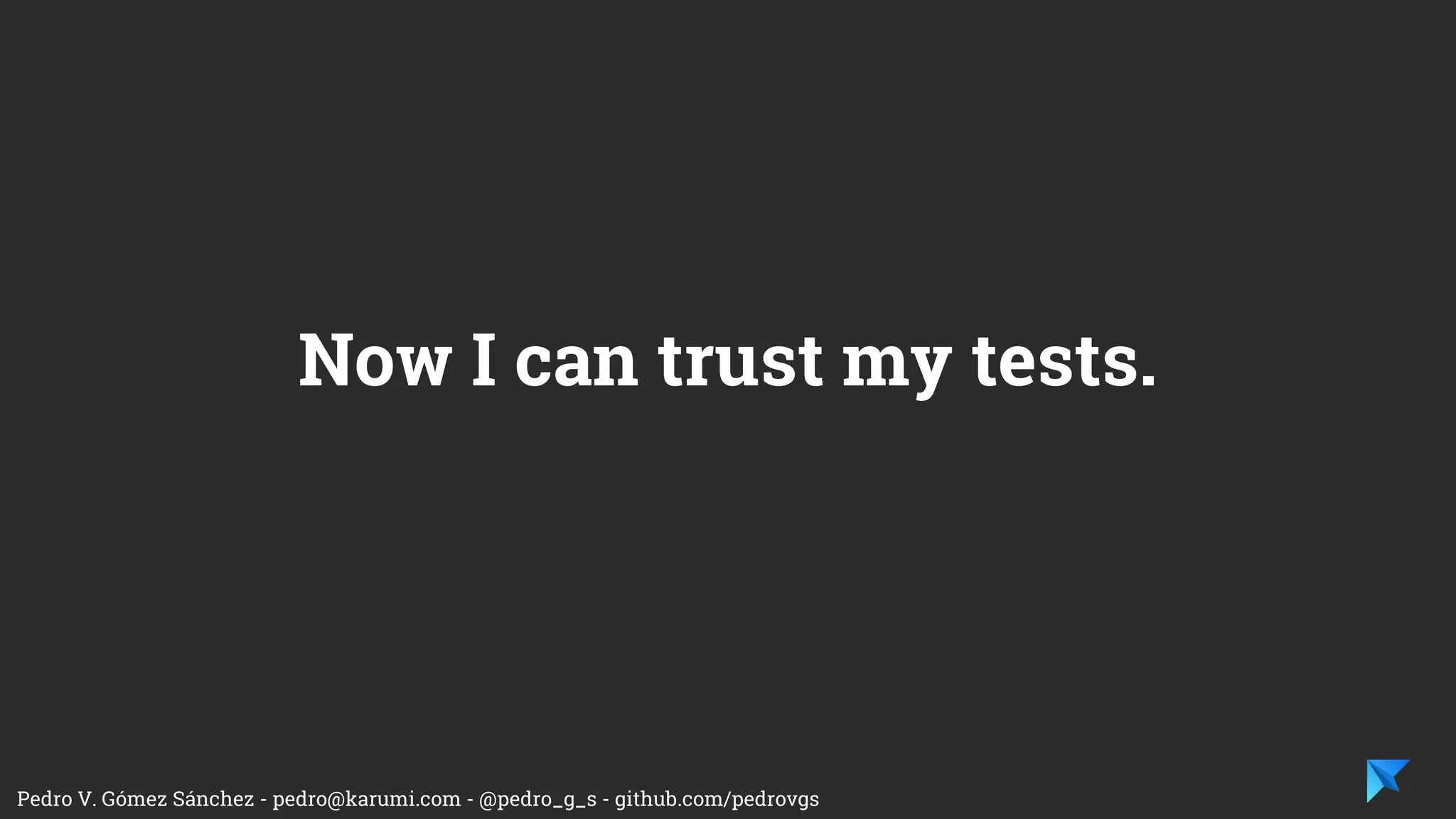 Pedro V. Gómez Sánchez - pedro@karumi.com - @pedro_g_s - github.com/pedrovgs
The Testing Development Pipeline is complete
now.
Now we know what to test and how.
 