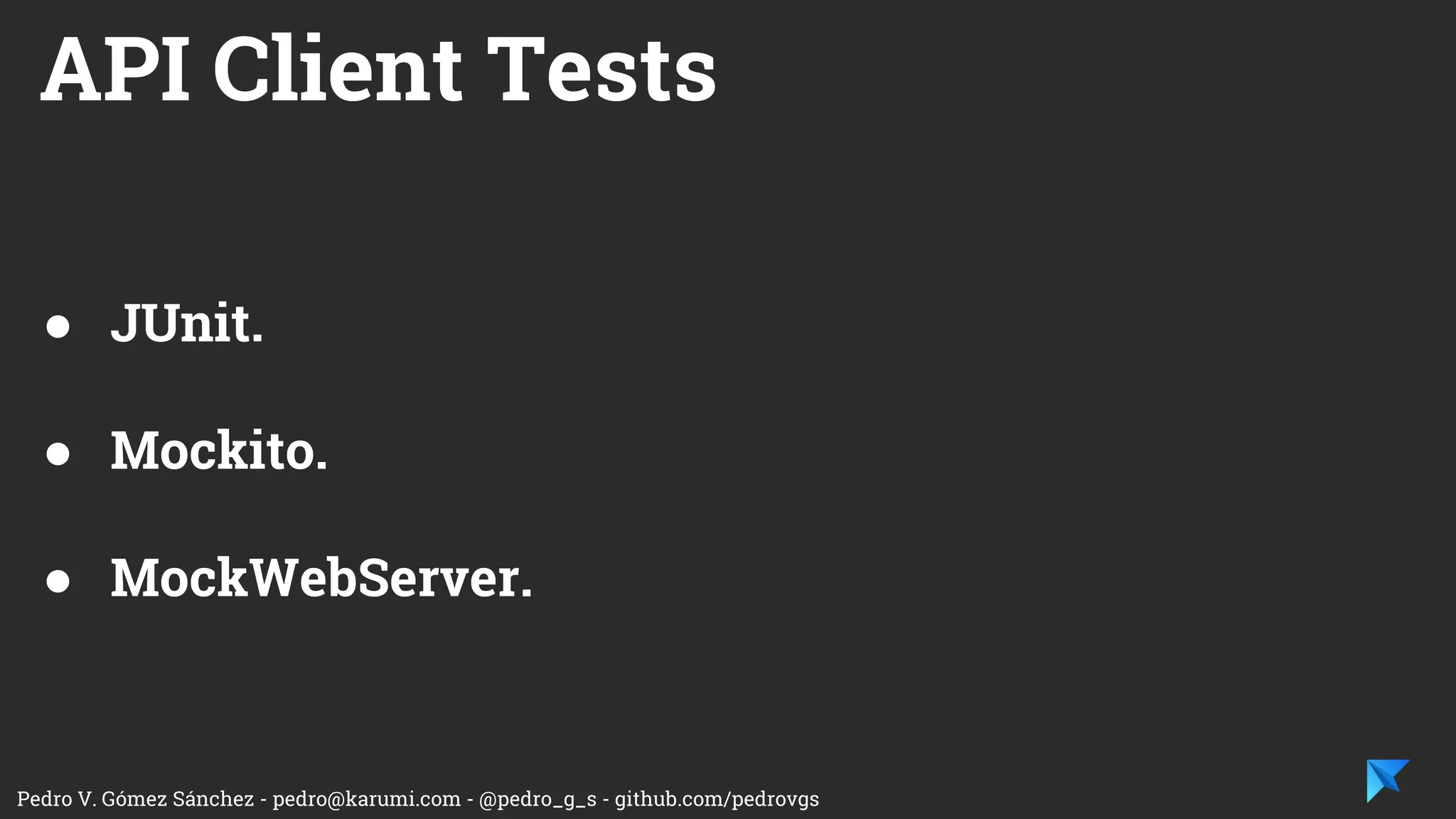 Pedro V. Gómez Sánchez - pedro@karumi.com - @pedro_g_s - github.com/pedrovgs
Business Logic Tests
● JUnit.
● Mockito.
 