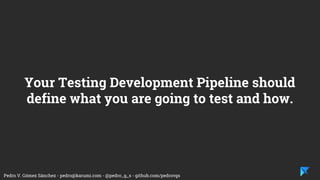 Pedro V. Gómez Sánchez - pedro@karumi.com - @pedro_g_s - github.com/pedrovgs
Testing Development Pipeline
 
