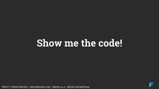 Pedro V. Gómez Sánchez - pedro@karumi.com - @pedro_g_s - github.com/pedrovgs
Think in the test scope and try to check the state
of the software at the end of the test execution.
Use the Dependency Inversion Principle to be
able to use test doubles to simulate different test
scenarios and adjust the test scope.
Business Logic Tests
 
