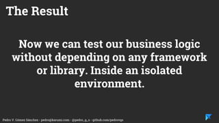 Pedro V. Gómez Sánchez - pedro@karumi.com - @pedro_g_s - github.com/pedrovgs
The usage of test
doubles are the key to
adjust the test scope.
The Application architecture
will help use to hide
implementation details
applying the dependency
inversion principle
 