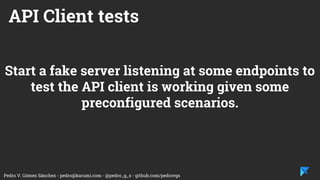 Pedro V. Gómez Sánchez - pedro@karumi.com - @pedro_g_s - github.com/pedrovgs
Test my API Client, HTTP requests/responses
and JSON parsing, are working as expected.
 