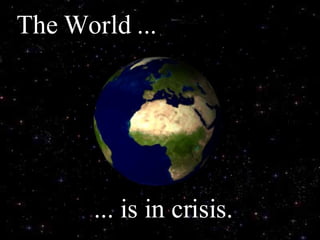 The World ... ... is in crisis. 