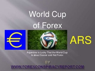 World Cup
of Forex
Argentina is Lucky That the World Cup
Is about Soccer and Not Forex
ARS
 
