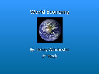 World Economy By: Kelsey Winchester 3 rd  block 