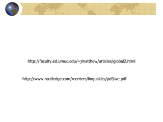 http://faculty.ed.umuc.edu/~jmatthew/articles/global2.html http://www.routledge.com/rcenters/linguistics/pdf/we.pdf 