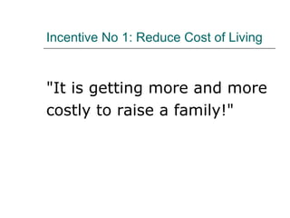 Incentive   No 1: Reduce Cost of Living "It is getting more and more  costly to raise a family!"   